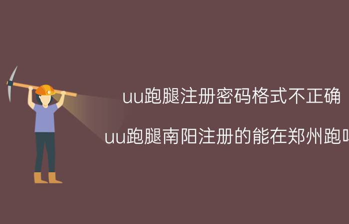 uu跑腿注册密码格式不正确 uu跑腿南阳注册的能在郑州跑吗？